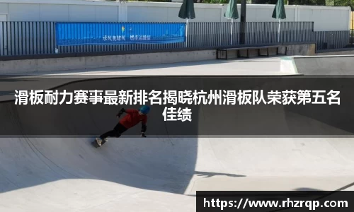 滑板耐力赛事最新排名揭晓杭州滑板队荣获第五名佳绩