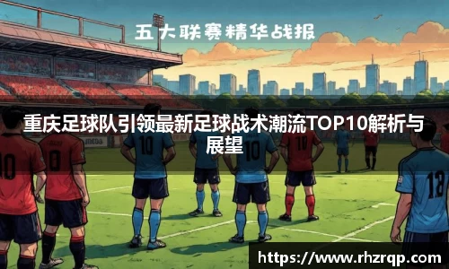 重庆足球队引领最新足球战术潮流TOP10解析与展望