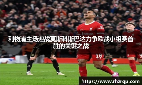 利物浦主场迎战莫斯科斯巴达力争欧战小组赛首胜的关键之战