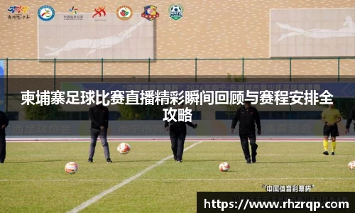 柬埔寨足球比赛直播精彩瞬间回顾与赛程安排全攻略