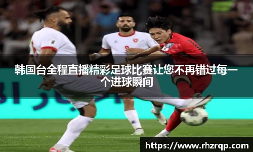 韩国台全程直播精彩足球比赛让您不再错过每一个进球瞬间