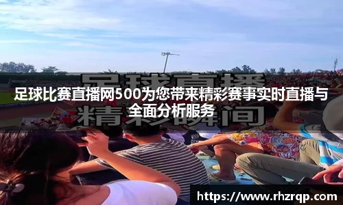足球比赛直播网500为您带来精彩赛事实时直播与全面分析服务