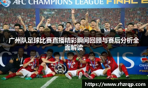 广州队足球比赛直播精彩瞬间回顾与赛后分析全面解读