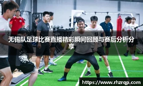 无锡队足球比赛直播精彩瞬间回顾与赛后分析分享