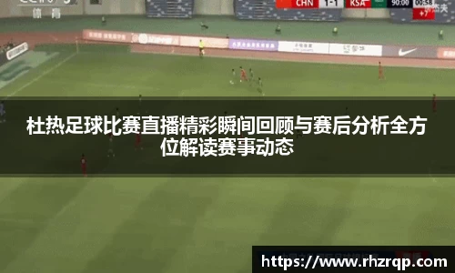 杜热足球比赛直播精彩瞬间回顾与赛后分析全方位解读赛事动态