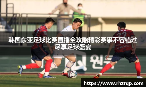 韩国东亚足球比赛直播全攻略精彩赛事不容错过尽享足球盛宴