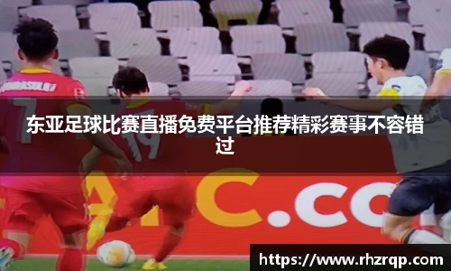 东亚足球比赛直播免费平台推荐精彩赛事不容错过
