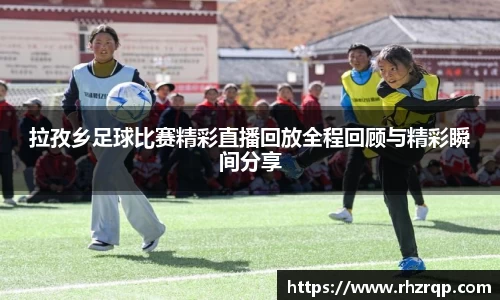 拉孜乡足球比赛精彩直播回放全程回顾与精彩瞬间分享