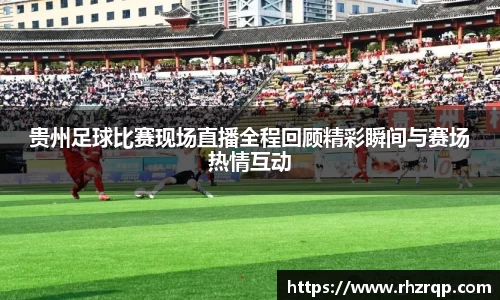 贵州足球比赛现场直播全程回顾精彩瞬间与赛场热情互动