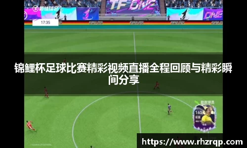 锦鲤杯足球比赛精彩视频直播全程回顾与精彩瞬间分享
