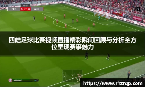 四皓足球比赛视频直播精彩瞬间回顾与分析全方位呈现赛事魅力