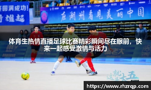 体育生热情直播足球比赛精彩瞬间尽在眼前，快来一起感受激情与活力