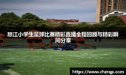 怒江小学生足球比赛精彩直播全程回顾与精彩瞬间分享