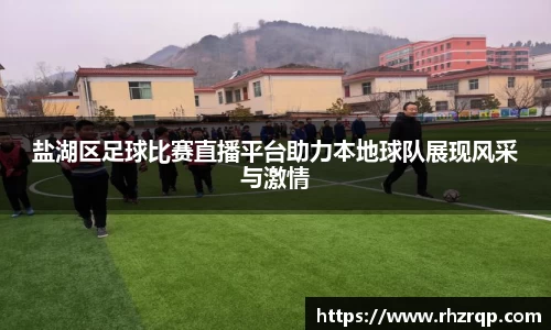 盐湖区足球比赛直播平台助力本地球队展现风采与激情