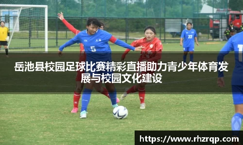 岳池县校园足球比赛精彩直播助力青少年体育发展与校园文化建设