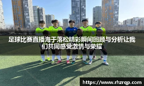 足球比赛直播海于落松精彩瞬间回顾与分析让我们共同感受激情与荣耀