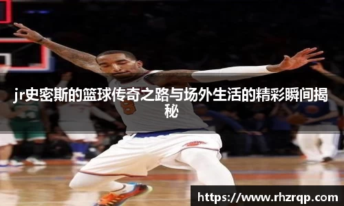 jr史密斯的篮球传奇之路与场外生活的精彩瞬间揭秘