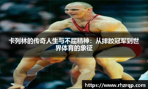 卡列林的传奇人生与不屈精神：从摔跤冠军到世界体育的象征