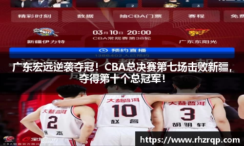 广东宏远逆袭夺冠！CBA总决赛第七场击败新疆，夺得第十个总冠军！