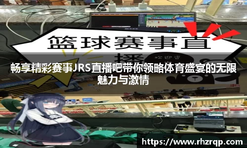 畅享精彩赛事JRS直播吧带你领略体育盛宴的无限魅力与激情