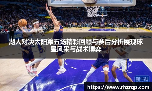 湖人对决太阳第五场精彩回顾与赛后分析展现球星风采与战术博弈