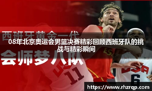 08年北京奥运会男篮决赛精彩回顾西班牙队的挑战与精彩瞬间