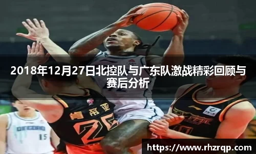 2018年12月27日北控队与广东队激战精彩回顾与赛后分析