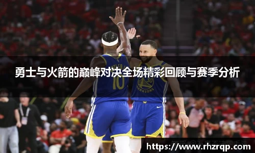 勇士与火箭的巅峰对决全场精彩回顾与赛季分析