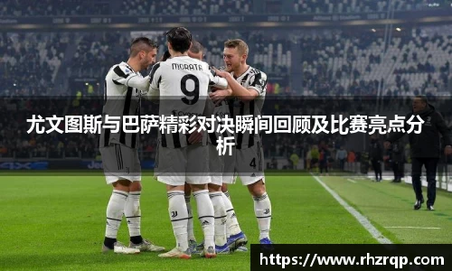 尤文图斯与巴萨精彩对决瞬间回顾及比赛亮点分析