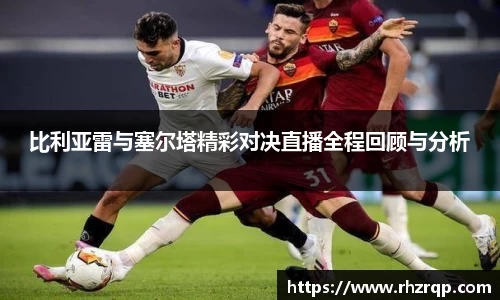 比利亚雷与塞尔塔精彩对决直播全程回顾与分析