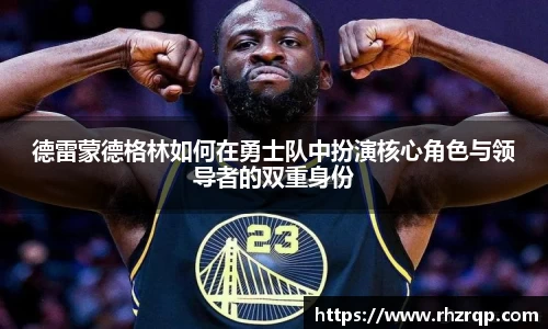德雷蒙德格林如何在勇士队中扮演核心角色与领导者的双重身份
