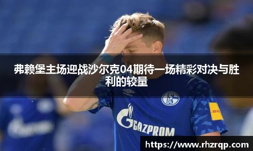 弗赖堡主场迎战沙尔克04期待一场精彩对决与胜利的较量