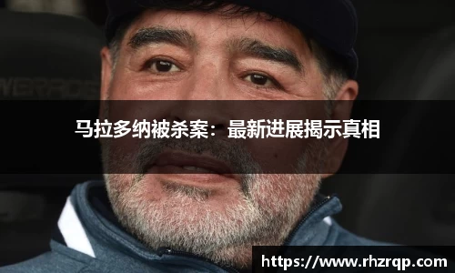马拉多纳被杀案：最新进展揭示真相