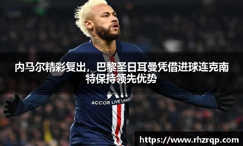 内马尔精彩复出，巴黎圣日耳曼凭借进球连克南特保持领先优势