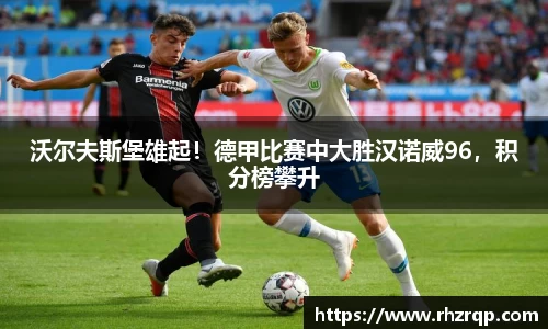 沃尔夫斯堡雄起！德甲比赛中大胜汉诺威96，积分榜攀升